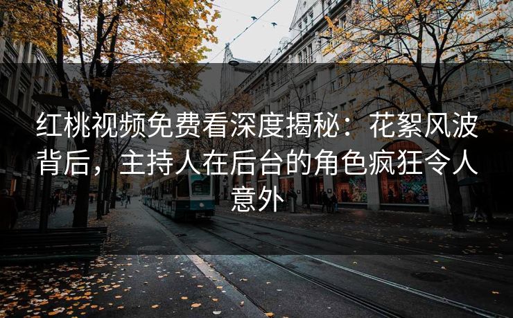 红桃视频免费看深度揭秘:花絮风波背后,主持人在后台的角色疯狂令人意外