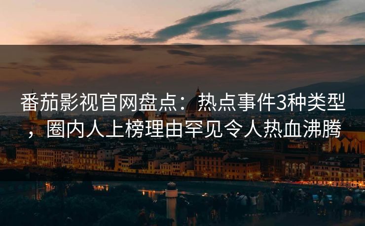 番茄影视官网盘点：热点事件3种类型，圈内人上榜理由罕见令人热血沸腾