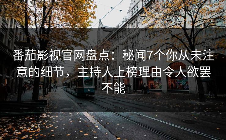 番茄影视官网盘点：秘闻7个你从未注意的细节，主持人上榜理由令人欲罢不能