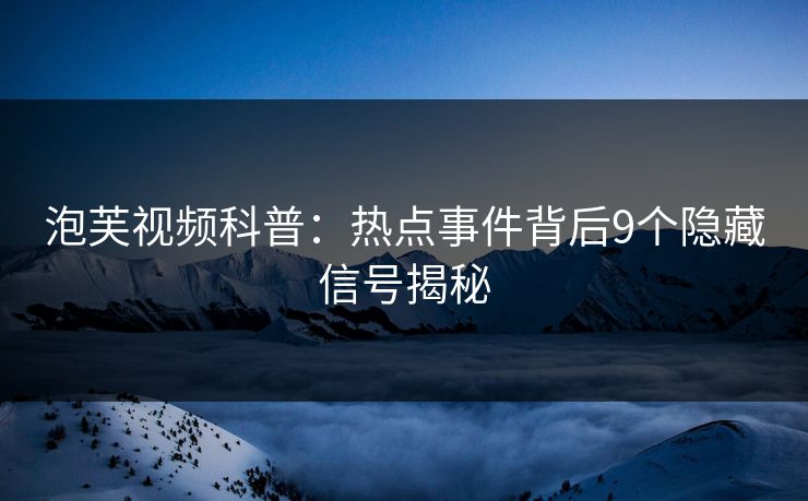 泡芙视频科普：热点事件背后9个隐藏信号揭秘