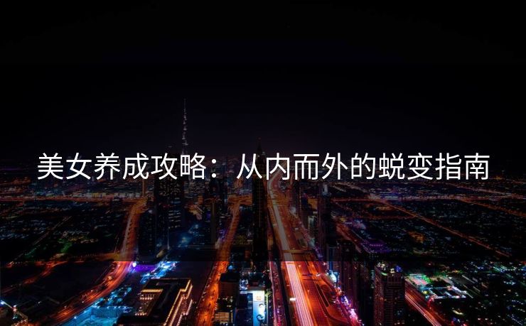 美女养成攻略：从内而外的蜕变指南