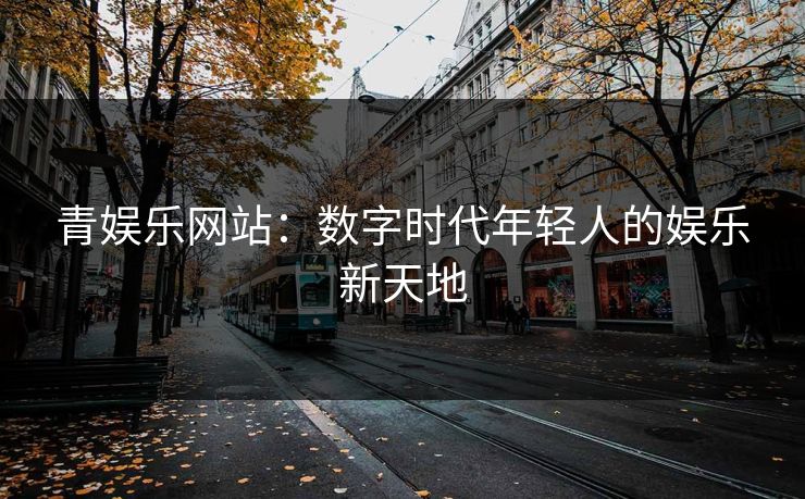 青娱乐网站：数字时代年轻人的娱乐新天地