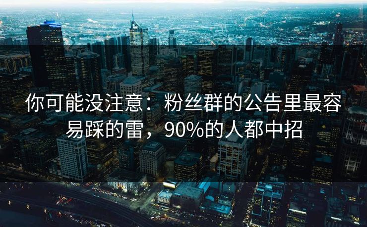 你可能没注意：粉丝群的公告里最容易踩的雷，90%的人都中招