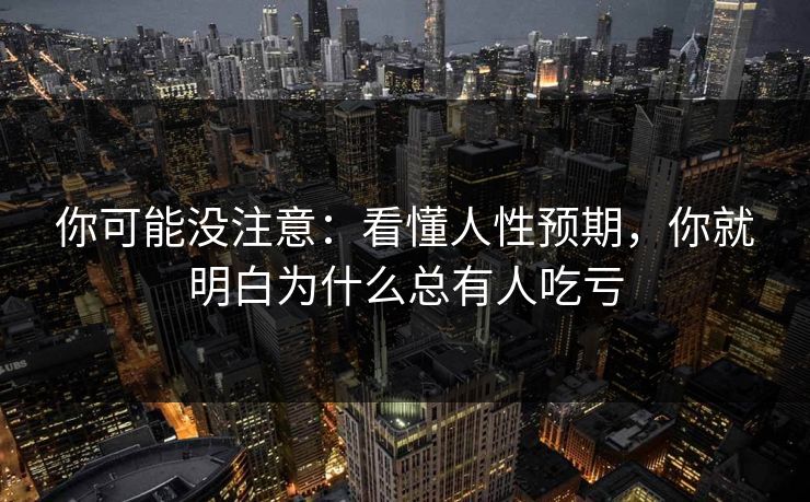 你可能没注意：看懂人性预期，你就明白为什么总有人吃亏
